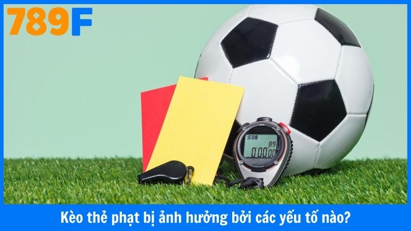 Kèo thẻ phạt bị ảnh hưởng bởi các yếu tố nào?