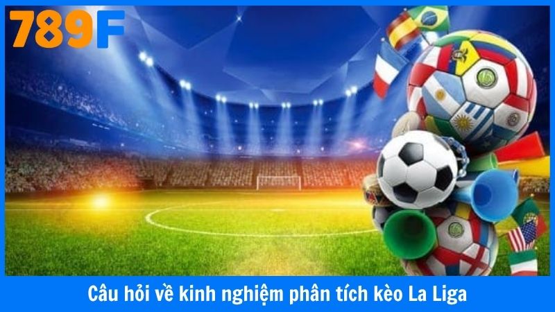 Câu hỏi về kinh nghiệm phân tích kèo La Liga chuẩn chỉnh