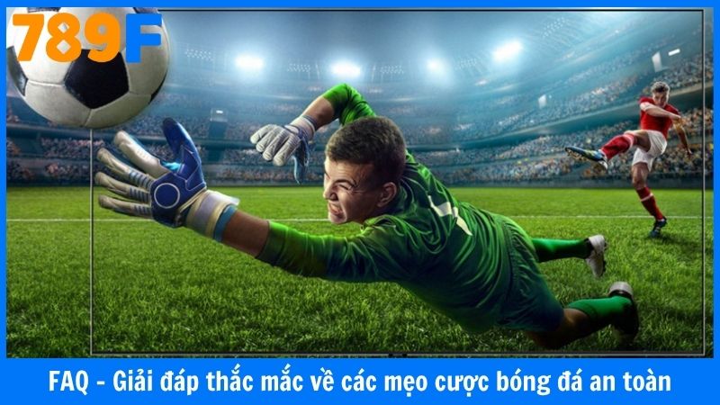 FAQ - Giải đáp thắc mắc về các mẹo đặt cược bóng đá an toàn